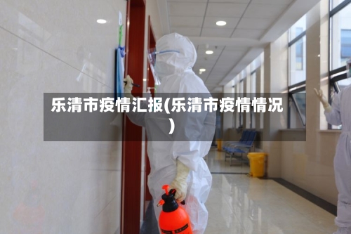乐清市疫情汇报(乐清市疫情情况)
