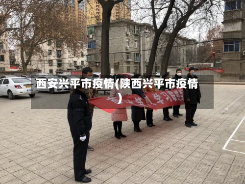 西安兴平市疫情(陕西兴平市疫情)
