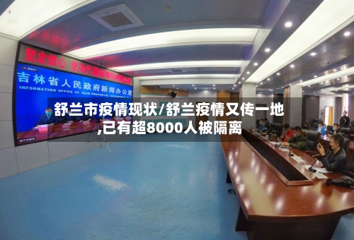 舒兰市疫情现状/舒兰疫情又传一地,已有超8000人被隔离