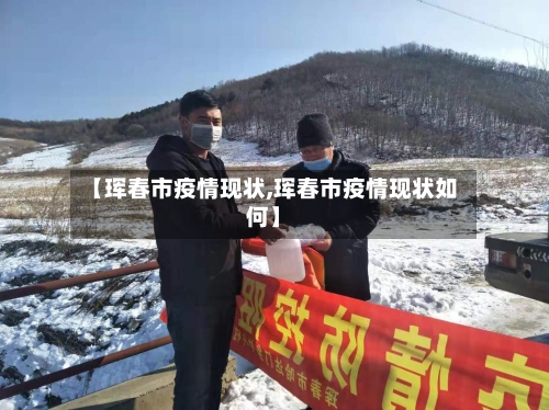 【珲春市疫情现状,珲春市疫情现状如何】