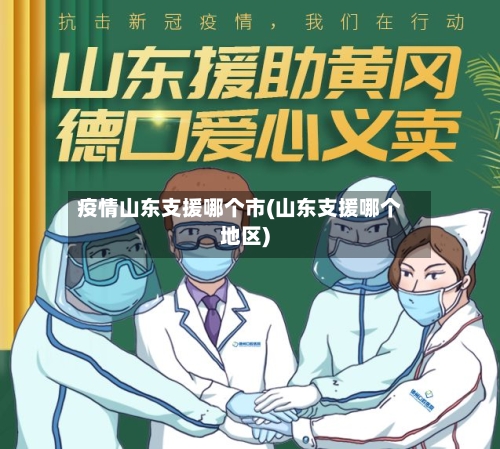 疫情山东支援哪个市(山东支援哪个地区)-第3张图片