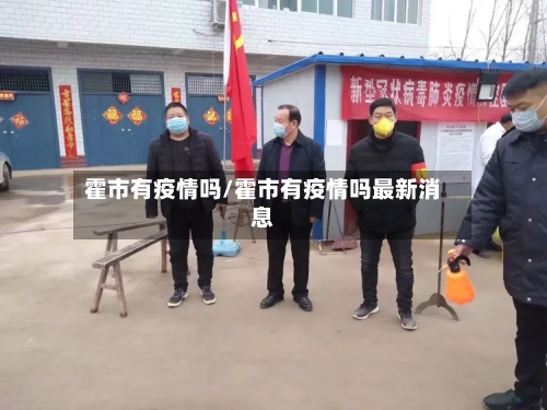 霍市有疫情吗/霍市有疫情吗最新消息-第3张图片