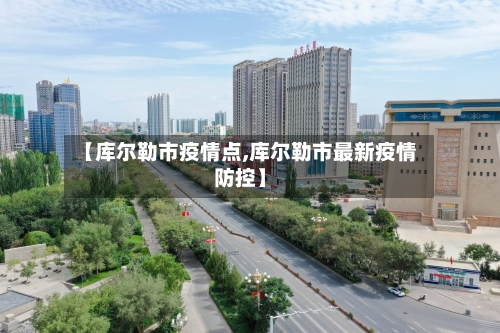 【库尔勒市疫情点,库尔勒市最新疫情防控】