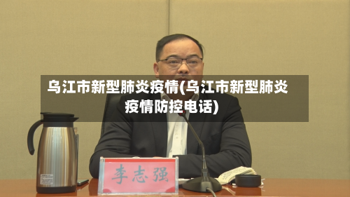 乌江市新型肺炎疫情(乌江市新型肺炎疫情防控电话)-第2张图片