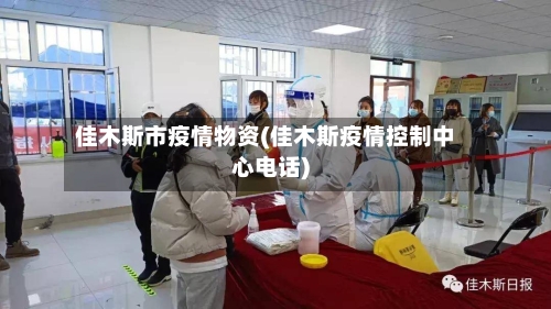 佳木斯市疫情物资(佳木斯疫情控制中心电话)-第2张图片