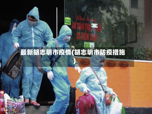 最新胡志明市疫情(胡志明市防疫措施)
