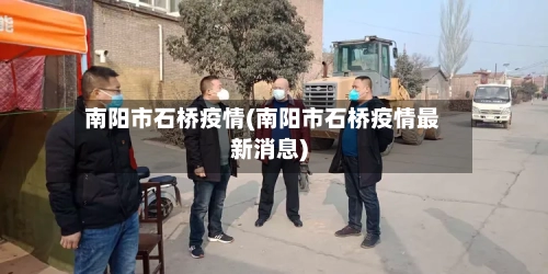 南阳市石桥疫情(南阳市石桥疫情最新消息)