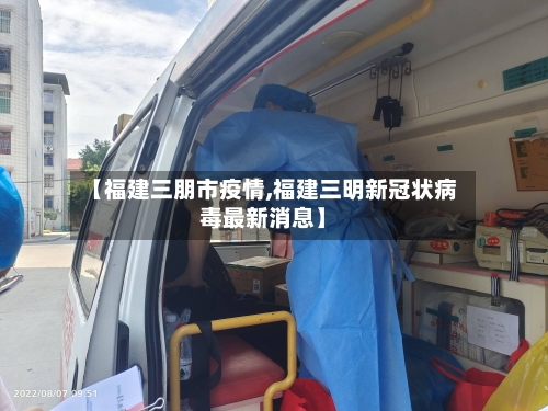 【福建三朋市疫情,福建三明新冠状病毒最新消息】