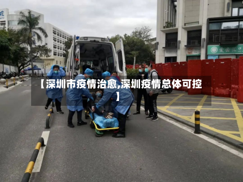 【深圳市疫情治愈,深圳疫情总体可控】
