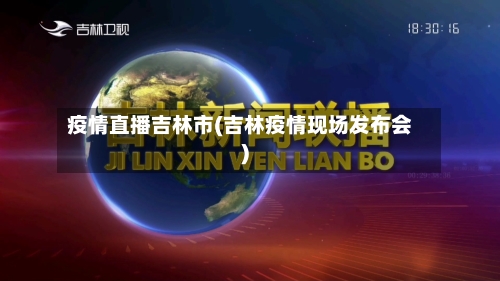 疫情直播吉林市(吉林疫情现场发布会)