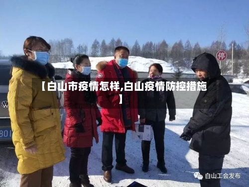 【白山市疫情怎样,白山疫情防控措施】-第2张图片