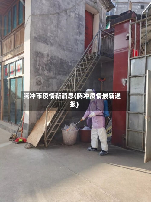 腾冲市疫情新消息(腾冲疫情最新通报)