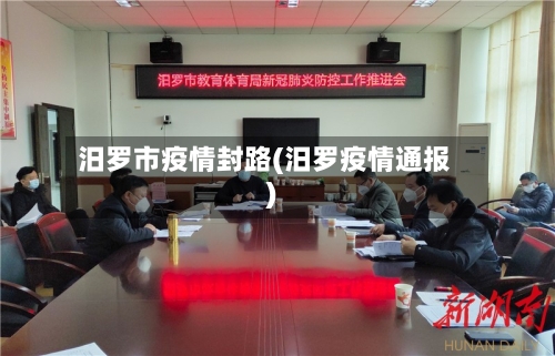 汨罗市疫情封路(汨罗疫情通报)