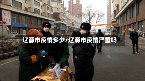辽源市疫情多少/辽源市疫情严重吗