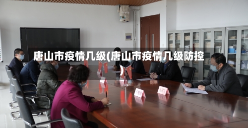 唐山市疫情几级(唐山市疫情几级防控)-第2张图片