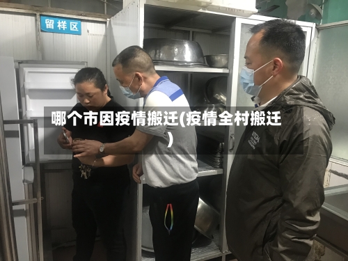 哪个市因疫情搬迁(疫情全村搬迁)-第2张图片