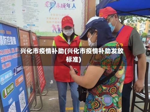 兴化市疫情补助(兴化市疫情补助发放标准)-第3张图片