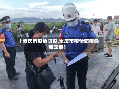 【肇庆市疫情防疫,肇庆市疫情防疫最新政策】