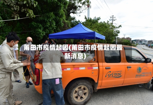 莆田市疫情起因(莆田市疫情起因最新消息)-第1张图片
