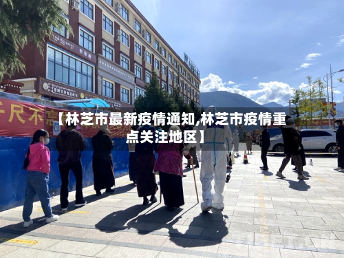 【林芝市最新疫情通知,林芝市疫情重点关注地区】