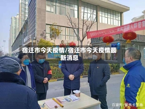 宿迁市今天疫情/宿迁市今天疫情最新消息-第3张图片