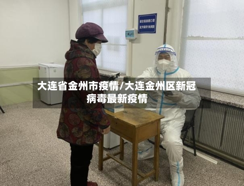 大连省金州市疫情/大连金州区新冠病毒最新疫情