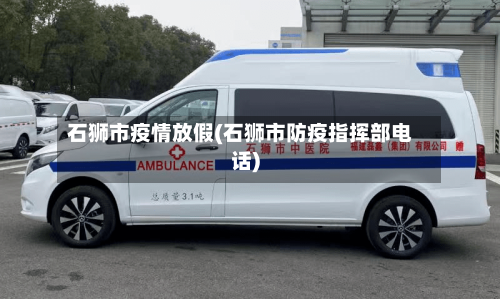 石狮市疫情放假(石狮市防疫指挥部电话)-第2张图片