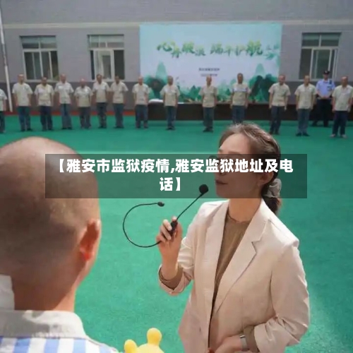 【雅安市监狱疫情,雅安监狱地址及电话】-第3张图片