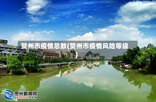 贺州市疫情总数(贺州市疫情风险等级)