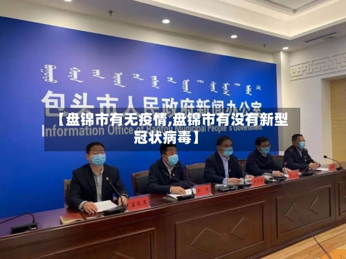 【盘锦市有无疫情,盘锦市有没有新型冠状病毒】