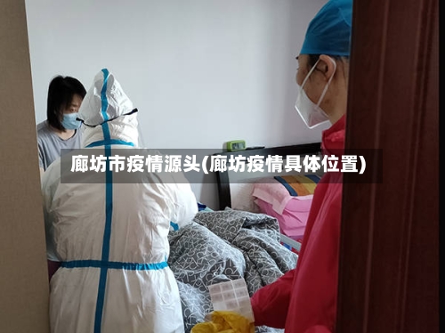 廊坊市疫情源头(廊坊疫情具体位置)