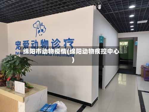 绵阳市动物疫情(绵阳动物疾控中心)