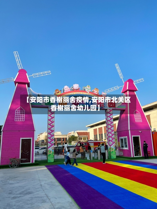 【安阳市香榭丽舍疫情,安阳市北关区香榭丽舍幼儿园】-第2张图片