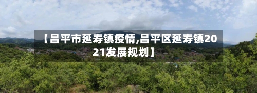 【昌平市延寿镇疫情,昌平区延寿镇2021发展规划】