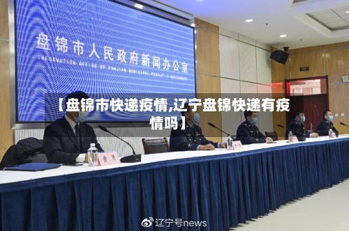 【盘锦市快递疫情,辽宁盘锦快递有疫情吗】-第2张图片