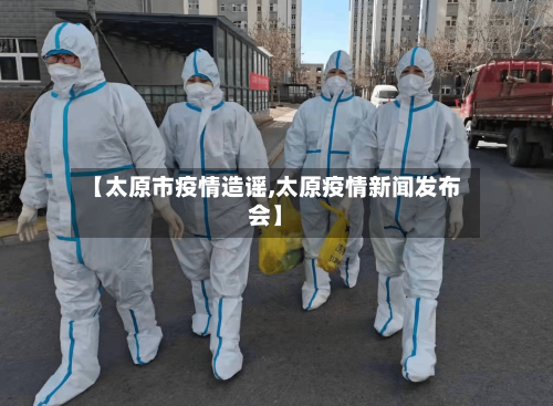 【太原市疫情造谣,太原疫情新闻发布会】