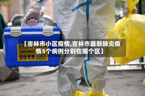 【吉林市小区疫情,吉林市最新肺炎疫情5个病例分别在哪个区】