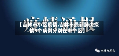【吉林市小区疫情,吉林市最新肺炎疫情5个病例分别在哪个区】-第2张图片