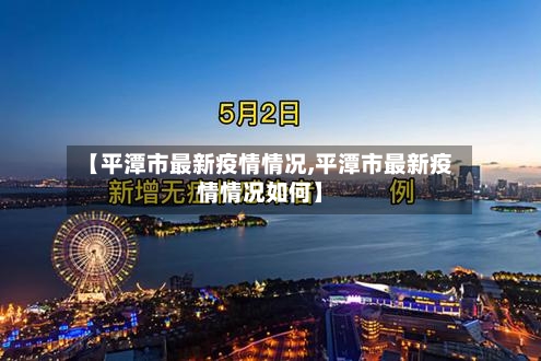 【平潭市最新疫情情况,平潭市最新疫情情况如何】