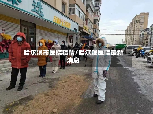 哈尔滨市医院疫情/哈尔滨医院最新消息