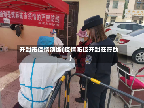 开封市疫情演练(疫情防控开封在行动)-第2张图片