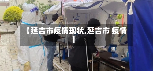 【延吉市疫情现状,延吉市 疫情】-第2张图片