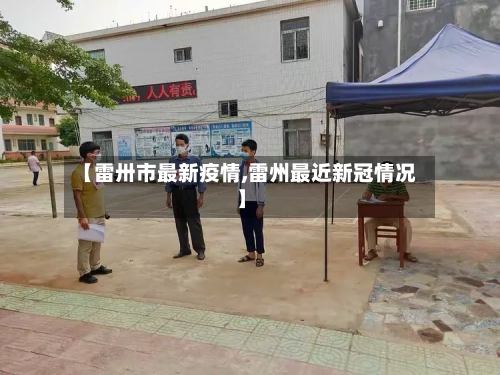 【雷卅市最新疫情,雷州最近新冠情况】-第1张图片