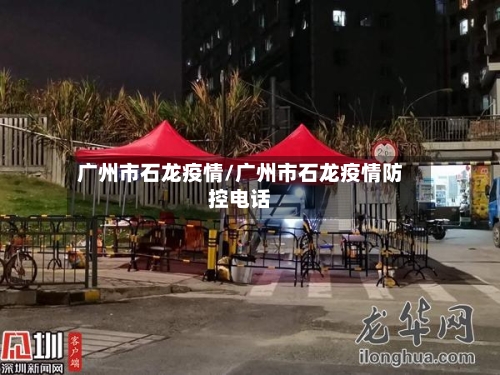 广州市石龙疫情/广州市石龙疫情防控电话-第3张图片