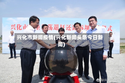 兴化市新闻疫情(兴化新闻头条今日新闻)