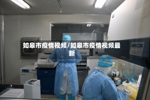 如皋市疫情视频/如皋市疫情视频最新