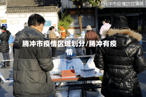 腾冲市疫情区域划分/腾冲有疫情-第2张图片