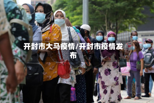 开封市大马疫情/开封市疫情发布
