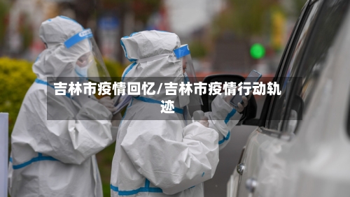 吉林市疫情回忆/吉林市疫情行动轨迹