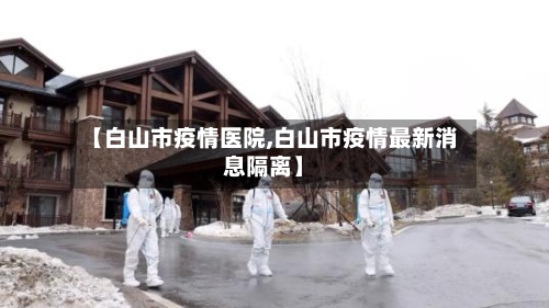【白山市疫情医院,白山市疫情最新消息隔离】-第2张图片